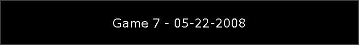 Game 7 - 05-22-2008
